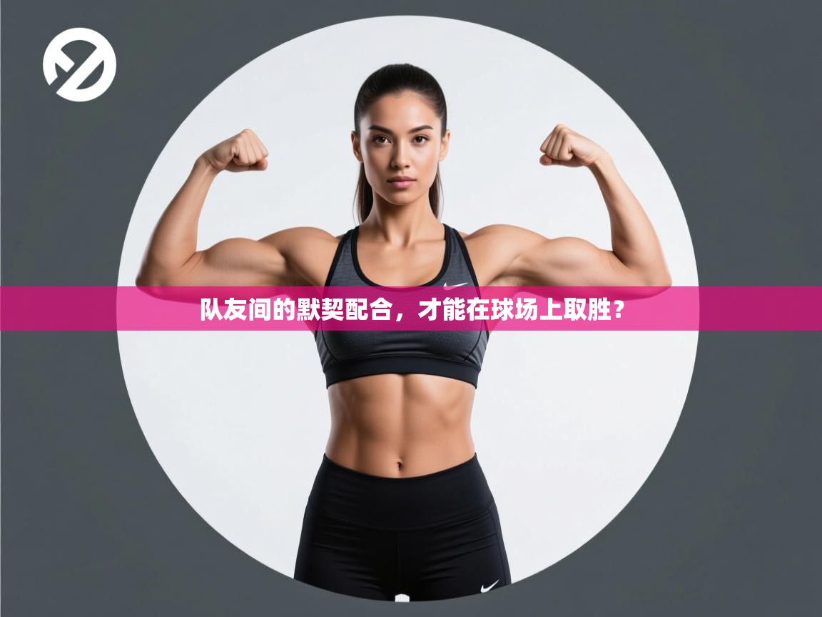 队友间的默契配合，才能在球场上取胜？