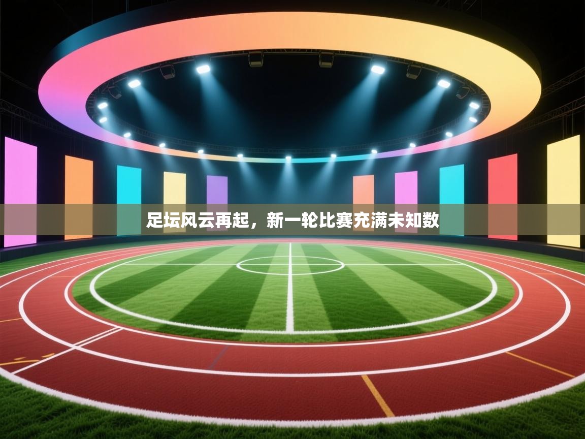 足坛风云再起，新一轮比赛充满未知数  第2张