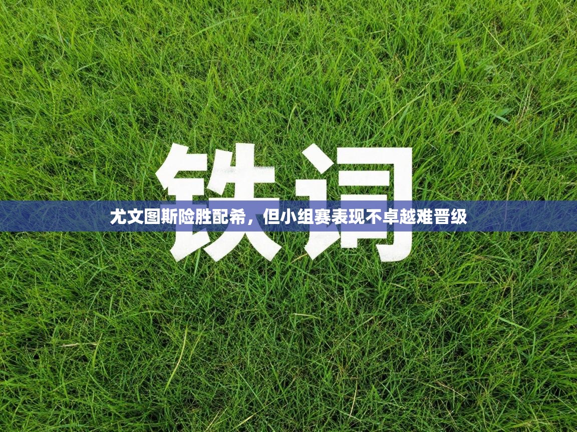 尤文图斯险胜配希，但小组赛表现不卓越难晋级  第1张