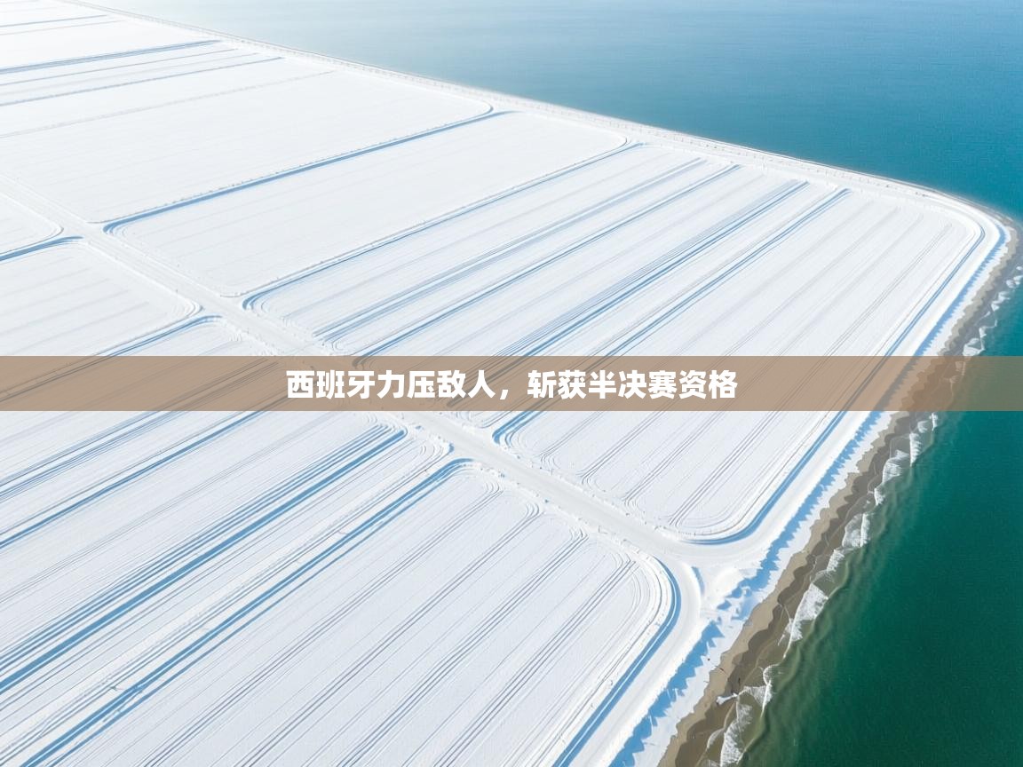 西班牙力压敌人，斩获半决赛资格