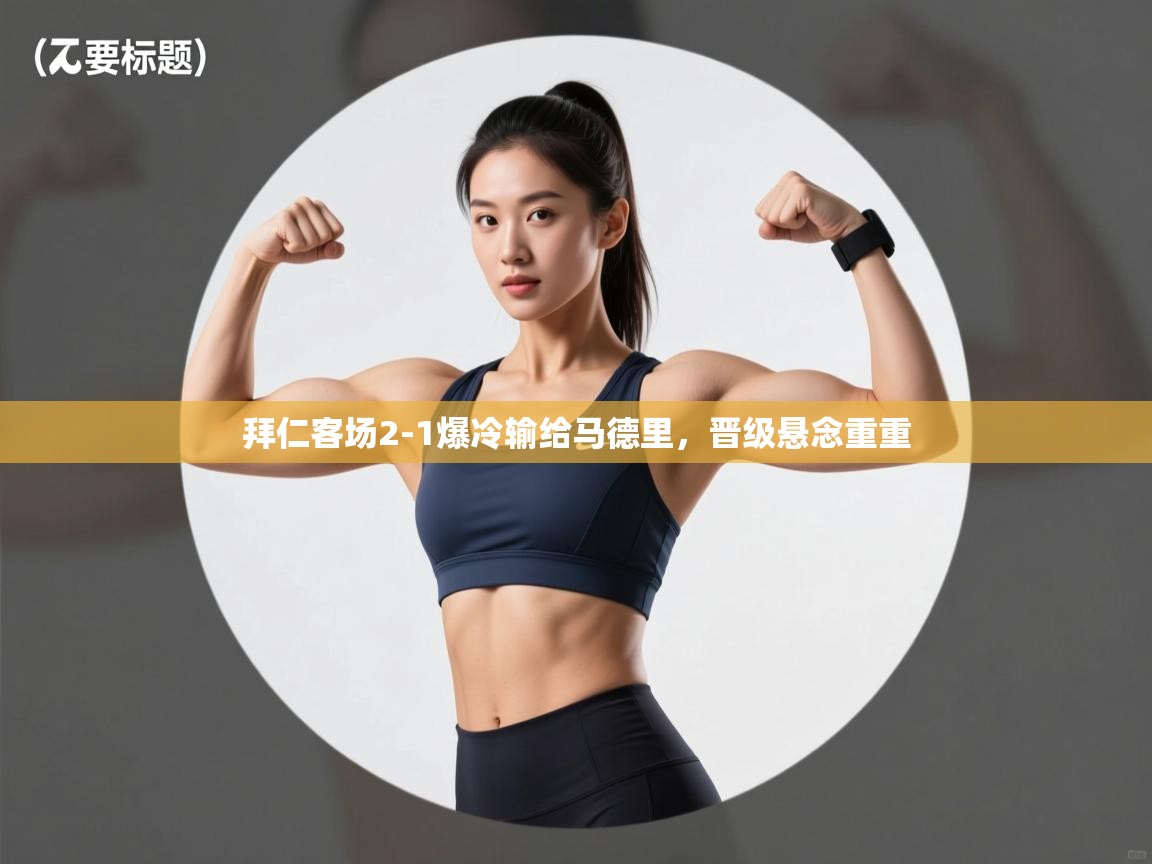 拜仁客场2-1爆冷输给马德里，晋级悬念重重  第1张