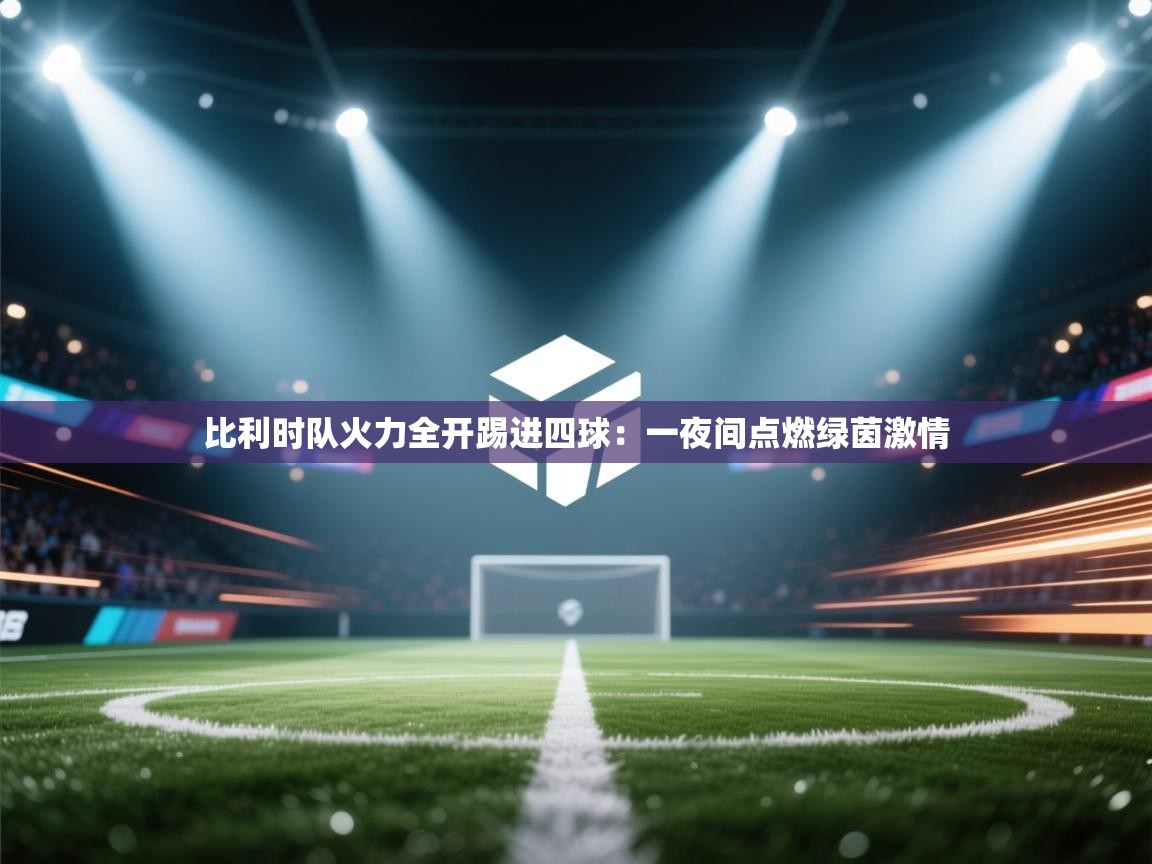 比利时队火力全开踢进四球:一夜间点燃绿茵激情 第2张