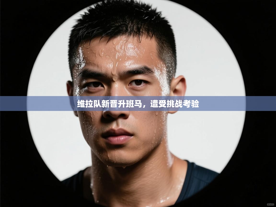 维拉队新晋升班马，遭受挑战考验